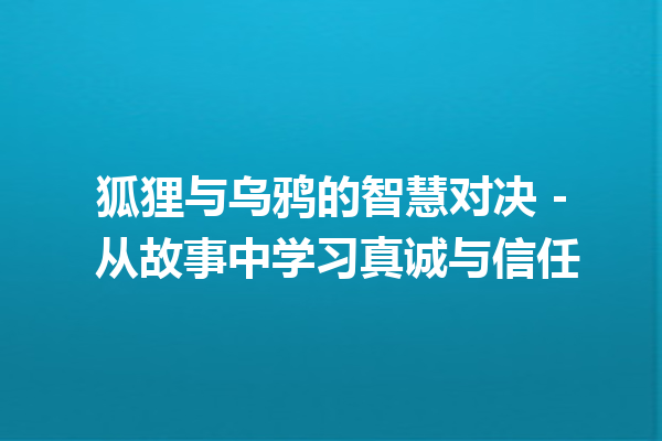 狐狸与乌鸦的智慧对决 – 从故事中学习真诚与信任