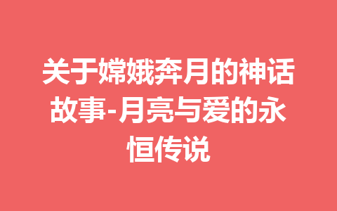 关于嫦娥奔月的神话故事-月亮与爱的永恒传说