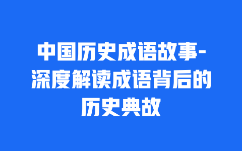 中国历史成语故事-深度解读成语背后的历史典故