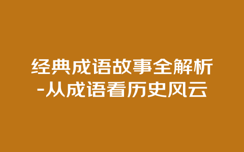 经典成语故事全解析-从成语看历史风云