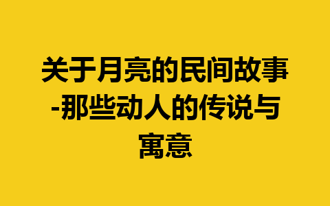 关于月亮的民间故事-那些动人的传说与寓意