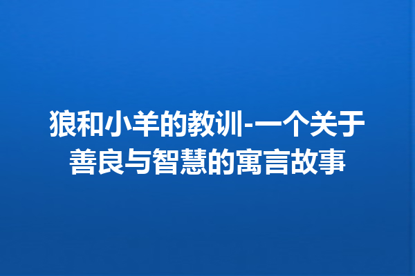 狼和小羊的教训-一个关于善良与智慧的寓言故事