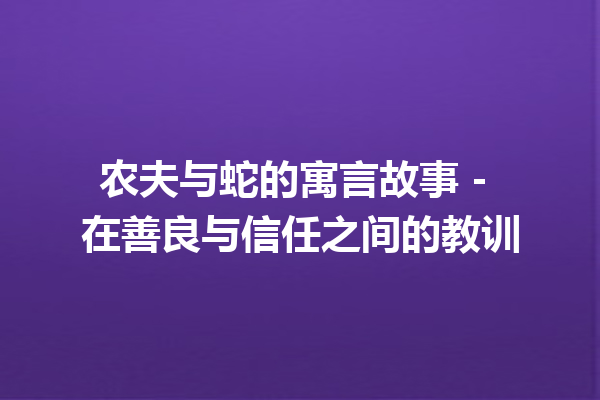 农夫与蛇的寓言故事 - 在善良与信任之间的教训