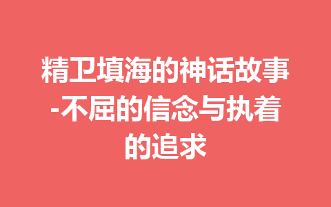 精卫填海的神话故事-不屈的信念与执着的追求