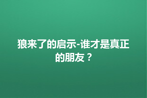 狼来了的启示-谁才是真正的朋友？