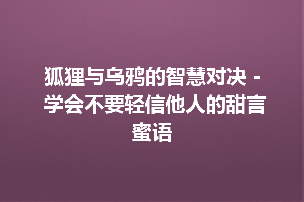 狐狸与乌鸦的智慧对决 – 学会不要轻信他人的甜言蜜语