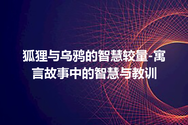 狐狸与乌鸦的智慧较量-寓言故事中的智慧与教训