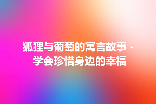 狐狸与葡萄的寓言故事 – 学会珍惜身边的幸福