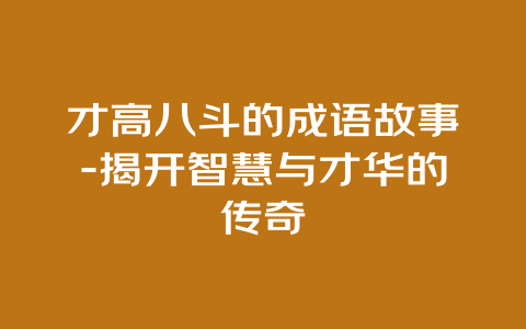 才高八斗的成语故事-揭开智慧与才华的传奇