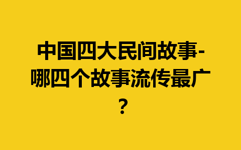 中国四大民间故事-哪四个故事流传最广？