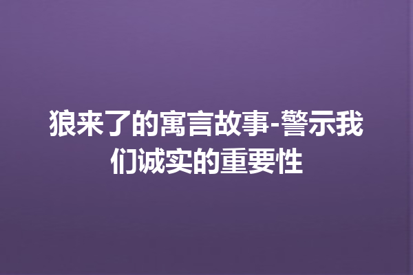 狼来了的寓言故事-警示我们诚实的重要性