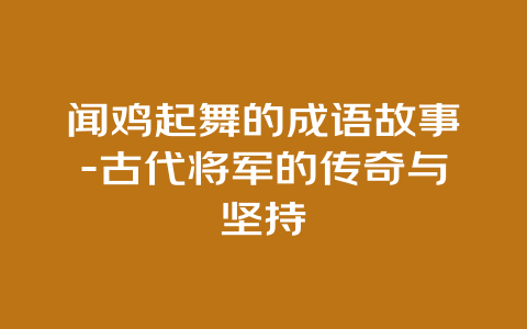 闻鸡起舞的成语故事-古代将军的传奇与坚持