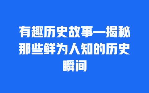 有趣历史故事—揭秘那些鲜为人知的历史瞬间