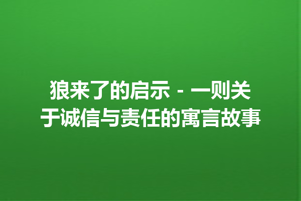 狼来了的启示 – 一则关于诚信与责任的寓言故事