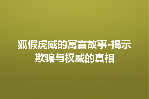 狐假虎威的寓言故事-揭示欺骗与权威的真相