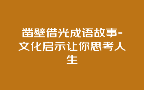 凿壁借光成语故事-文化启示让你思考人生