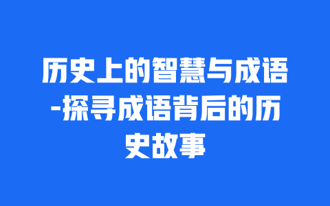 历史上的智慧与成语-探寻成语背后的历史故事