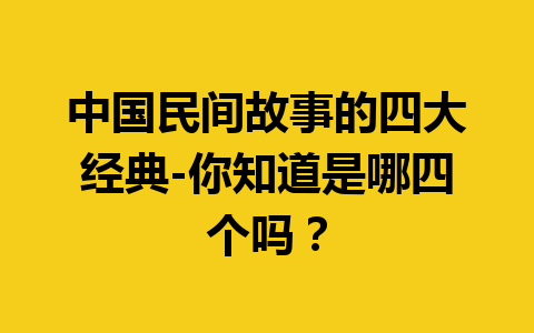 中国民间故事的四大经典-你知道是哪四个吗？