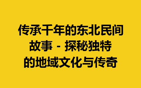 传承千年的东北民间故事 – 探秘独特的地域文化与传奇