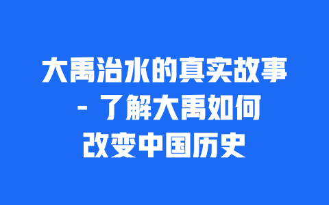 大禹治水的真实故事 - 了解大禹如何改变中国历史