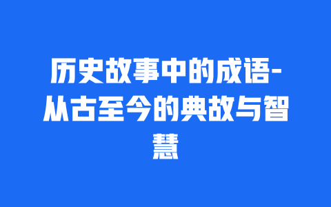 历史故事中的成语-从古至今的典故与智慧