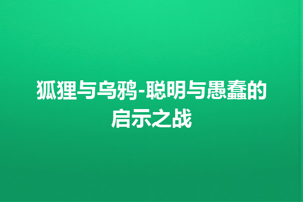 狐狸与乌鸦-聪明与愚蠢的启示之战