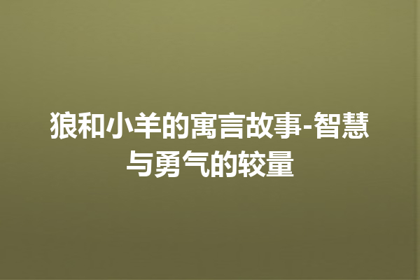 狼和小羊的寓言故事-智慧与勇气的较量