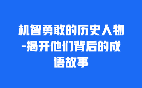 机智勇敢的历史人物-揭开他们背后的成语故事