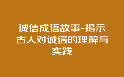 诚信成语故事-揭示古人对诚信的理解与实践