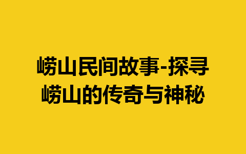 崂山民间故事-探寻崂山的传奇与神秘