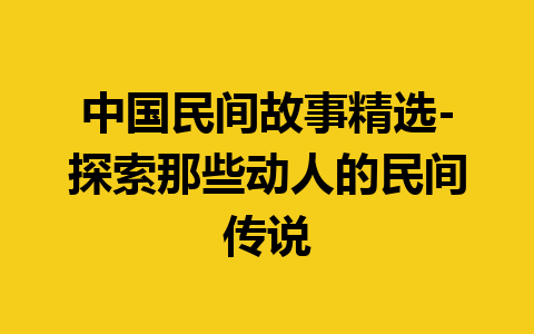 中国民间故事精选-探索那些动人的民间传说