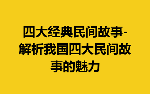 四大经典民间故事-解析我国四大民间故事的魅力