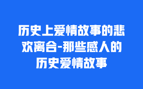 历史上爱情故事的悲欢离合-那些感人的历史爱情故事