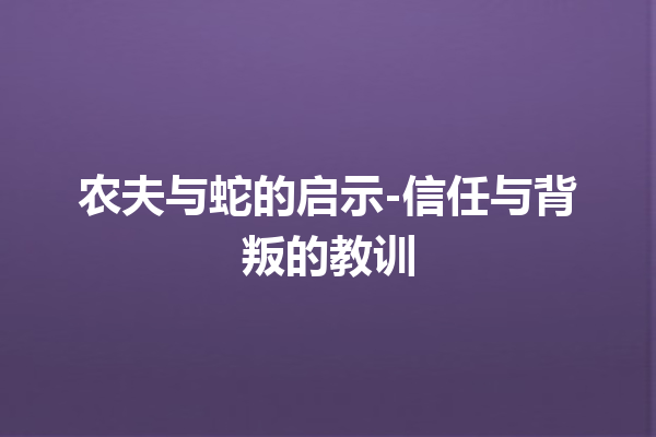 农夫与蛇的启示-信任与背叛的教训