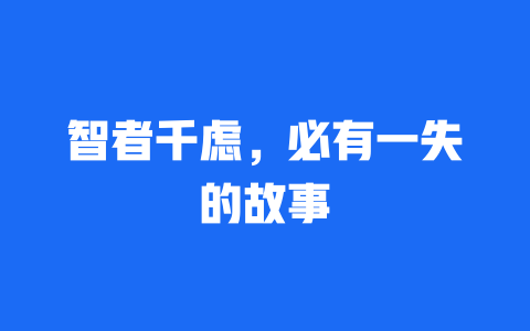 智者千虑，必有一失的故事