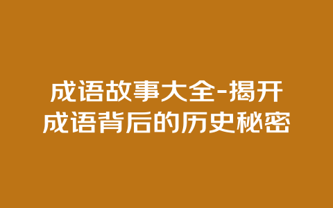 成语故事大全-揭开成语背后的历史秘密