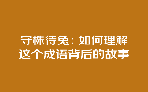 守株待兔：如何理解这个成语背后的故事