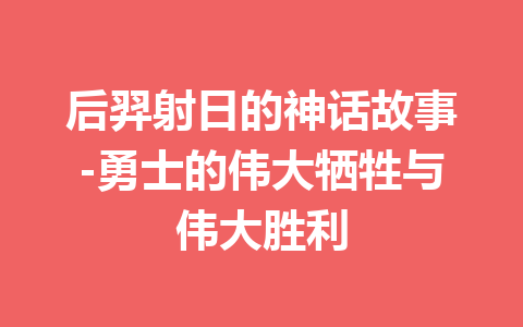 后羿射日的神话故事-勇士的伟大牺牲与伟大胜利