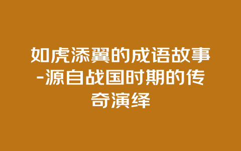 如虎添翼的成语故事-源自战国时期的传奇演绎