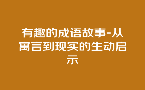 有趣的成语故事-从寓言到现实的生动启示