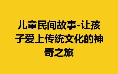 儿童民间故事-让孩子爱上传统文化的神奇之旅