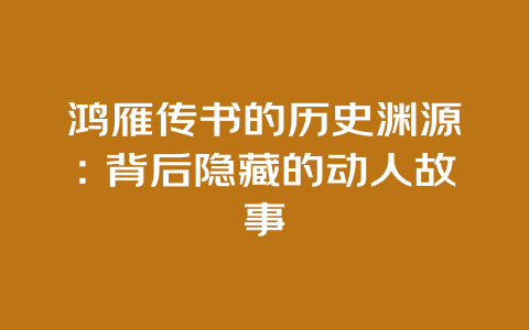 鸿雁传书的历史渊源：背后隐藏的动人故事