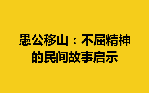 愚公移山：不屈精神的民间故事启示