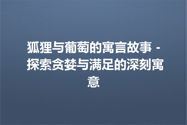 狐狸与葡萄的寓言故事 - 探索贪婪与满足的深刻寓意