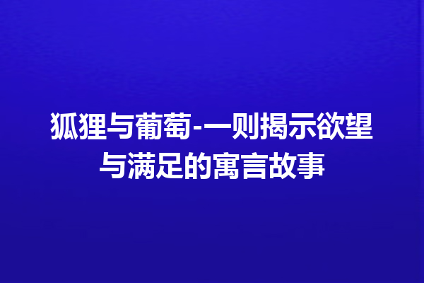 狐狸与葡萄-一则揭示欲望与满足的寓言故事