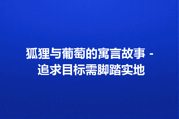 狐狸与葡萄的寓言故事 - 追求目标需脚踏实地