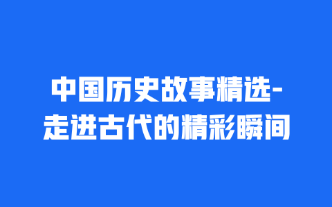 中国历史故事精选-走进古代的精彩瞬间