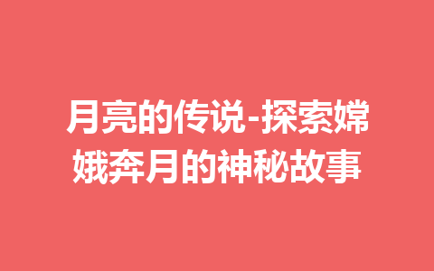 月亮的传说-探索嫦娥奔月的神秘故事