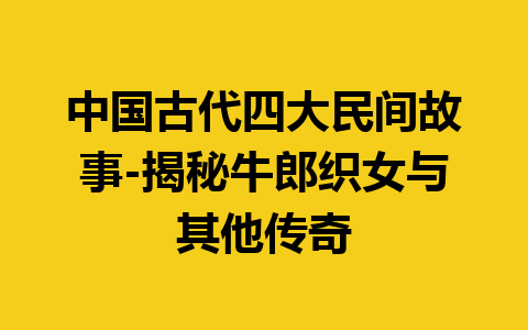 中国古代四大民间故事-揭秘牛郎织女与其他传奇