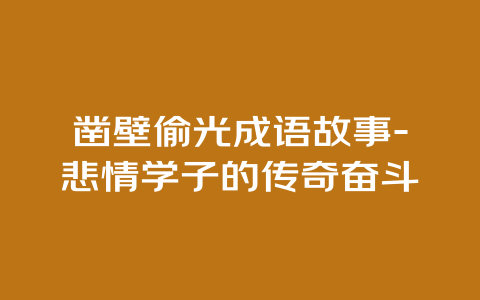 凿壁偷光成语故事-悲情学子的传奇奋斗